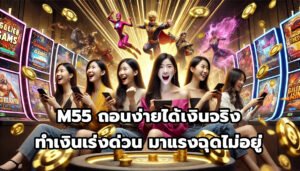 M55 ถอนง่ายได้เงินจริง ทำเงินเร่งด่วน มาแรงฉุดไม่อยู่-6