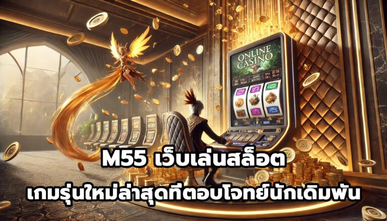 M55 เว็บเล่นสล็อต เกมรุ่นใหม่ล่าสุดที่ตอบโจทย์นักเดิมพัน-8