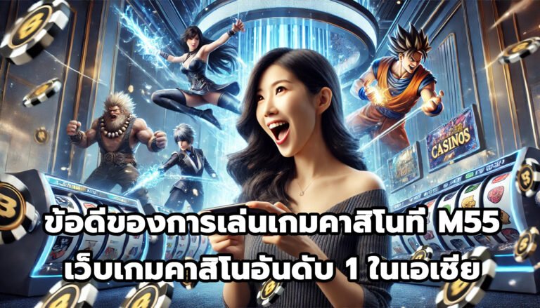 ข้อดีของการเล่นเกมคาสิโนที่ M55 เว็บเกมคาสิโนอันดับหนึ่งในเอเชีย-7